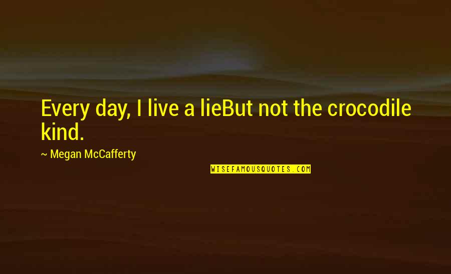 Crocodile Quotes By Megan McCafferty: Every day, I live a lieBut not the