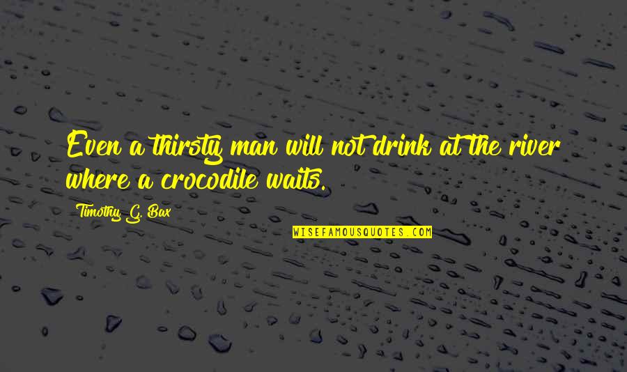 Crocodile Quotes By Timothy G. Bax: Even a thirsty man will not drink at