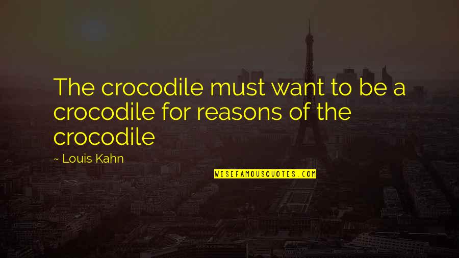 Crocodiles Quotes By Louis Kahn: The crocodile must want to be a crocodile