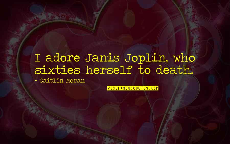 Crocotta Mythical Creature Quotes By Caitlin Moran: I adore Janis Joplin, who sixties herself to