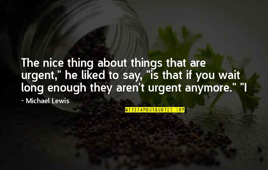 Croes Brothers Quotes By Michael Lewis: The nice thing about things that are urgent,"