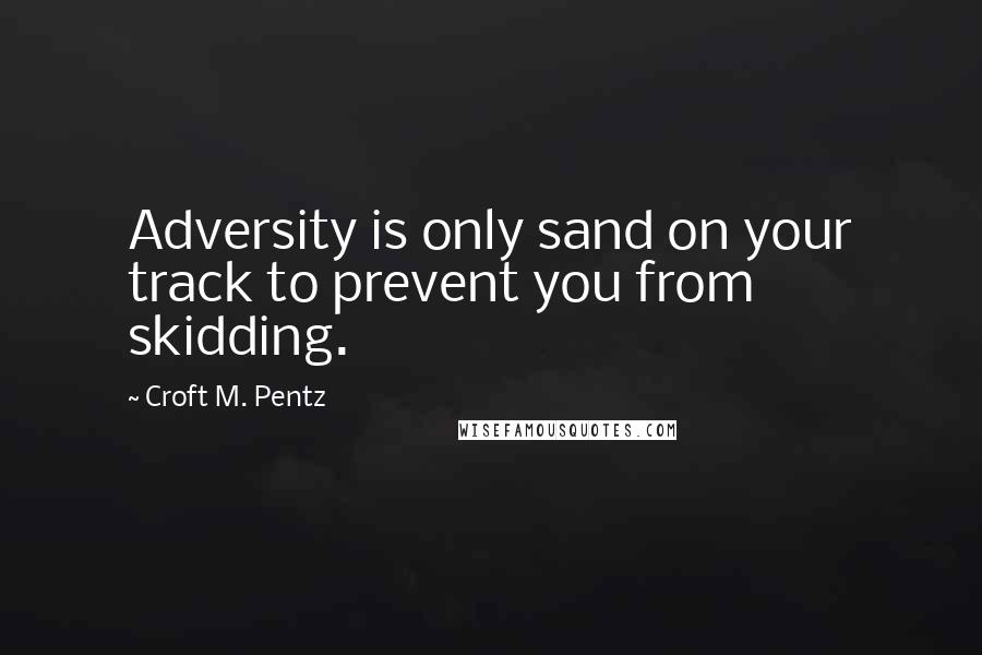 Croft M. Pentz quotes: Adversity is only sand on your track to prevent you from skidding.
