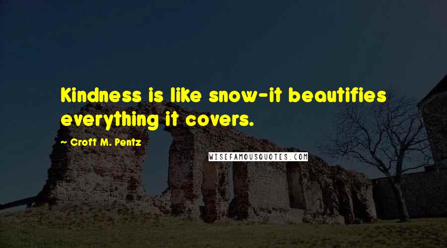 Croft M. Pentz quotes: Kindness is like snow-it beautifies everything it covers.