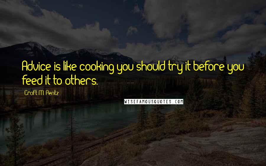 Croft M. Pentz quotes: Advice is like cooking-you should try it before you feed it to others.