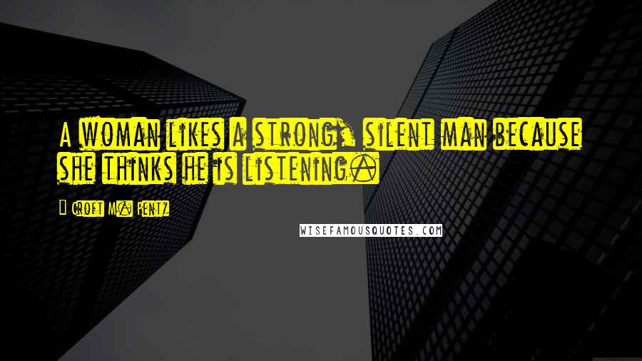 Croft M. Pentz quotes: A woman likes a strong, silent man because she thinks he is listening.