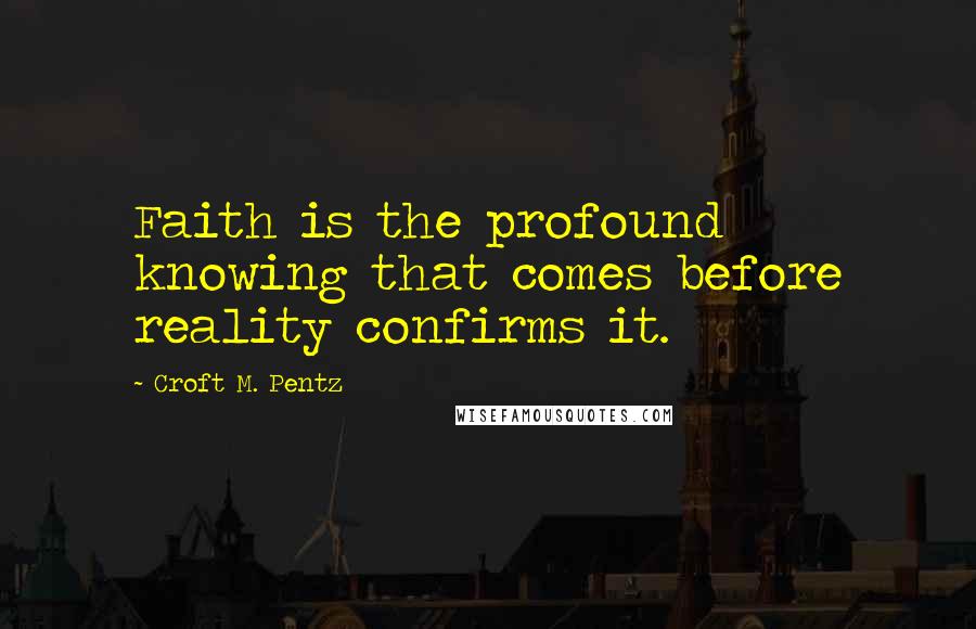 Croft M. Pentz quotes: Faith is the profound knowing that comes before reality confirms it.