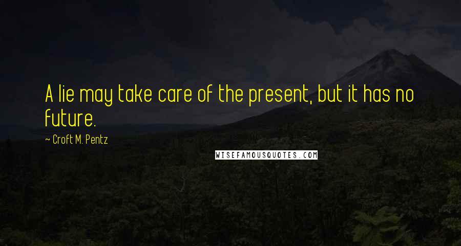 Croft M. Pentz quotes: A lie may take care of the present, but it has no future.