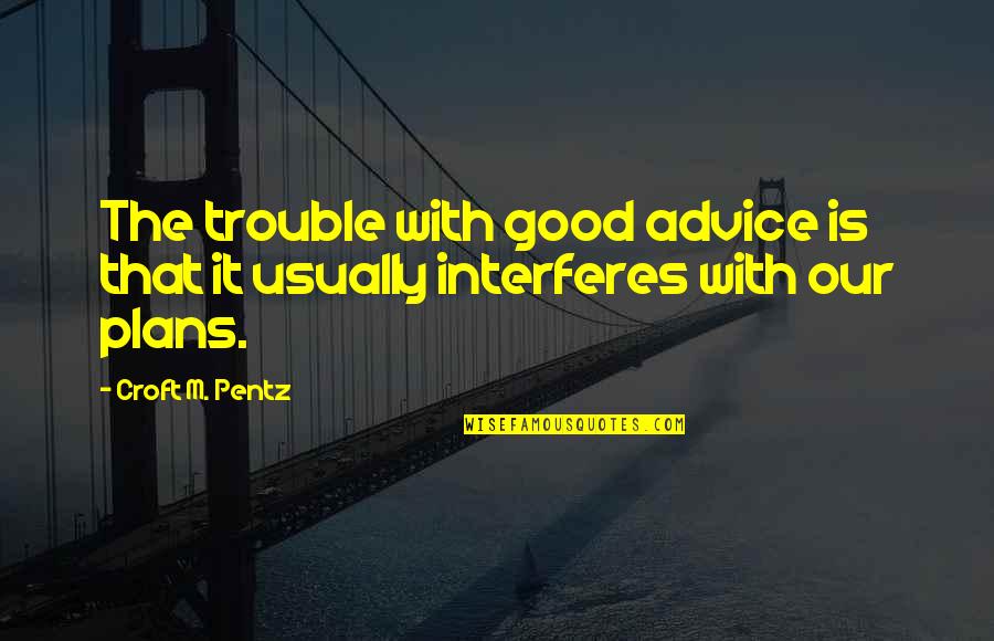 Croft M Pentz Quotes By Croft M. Pentz: The trouble with good advice is that it