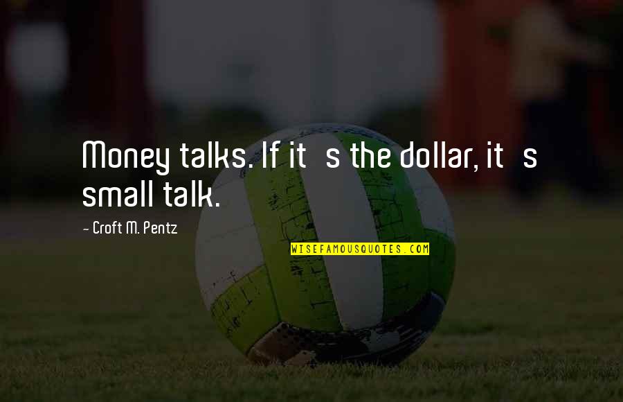 Croft Pentz Quotes By Croft M. Pentz: Money talks. If it's the dollar, it's small