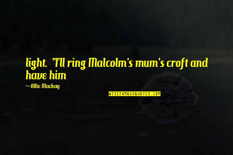 Croft Quotes By Allie Mackay: light. "I'll ring Malcolm's mum's croft and have