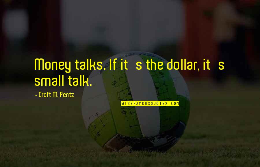 Croft Quotes By Croft M. Pentz: Money talks. If it's the dollar, it's small