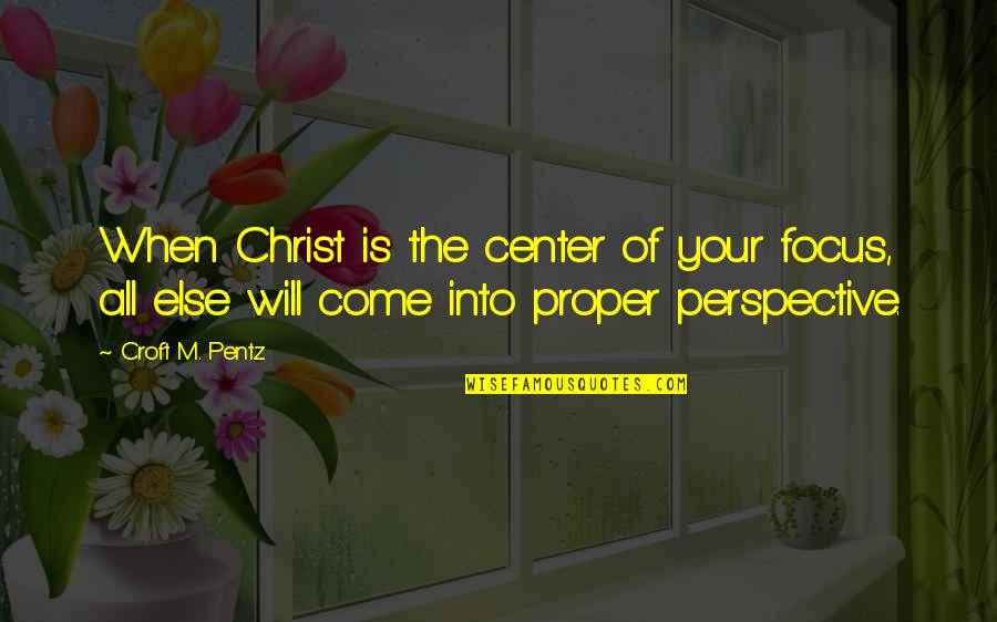 Croft Quotes By Croft M. Pentz: When Christ is the center of your focus,