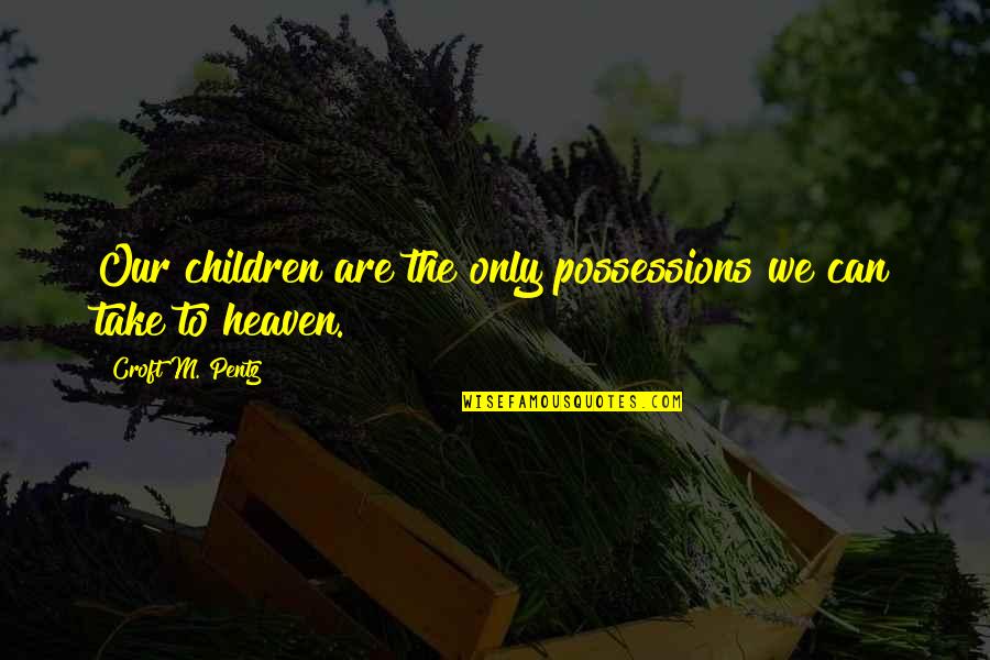 Croft's Quotes By Croft M. Pentz: Our children are the only possessions we can