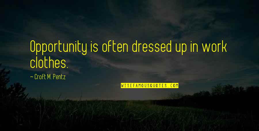 Croft's Quotes By Croft M. Pentz: Opportunity is often dressed up in work clothes.