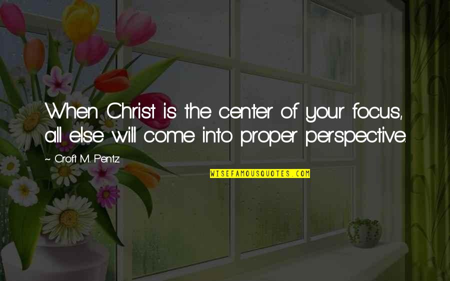 Croft's Quotes By Croft M. Pentz: When Christ is the center of your focus,