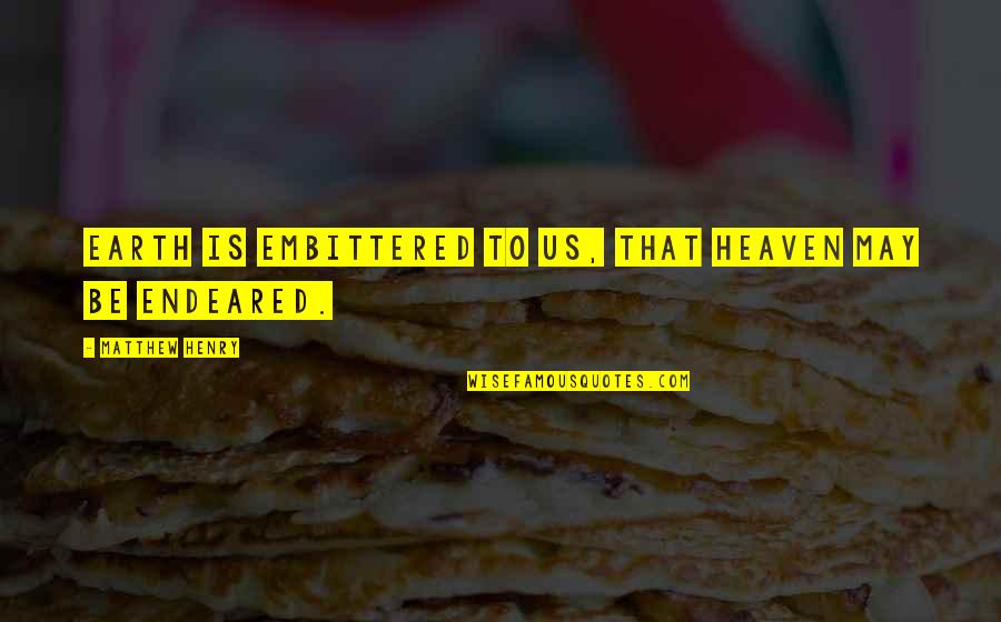 Crognale Louis Quotes By Matthew Henry: Earth is embittered to us, that heaven may Crognale Louis Quotes By Matthew Henry: Earth is embittered to us, that heaven may