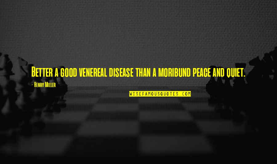 Croitoru Camelia Quotes By Henry Miller: Better a good venereal disease than a moribund