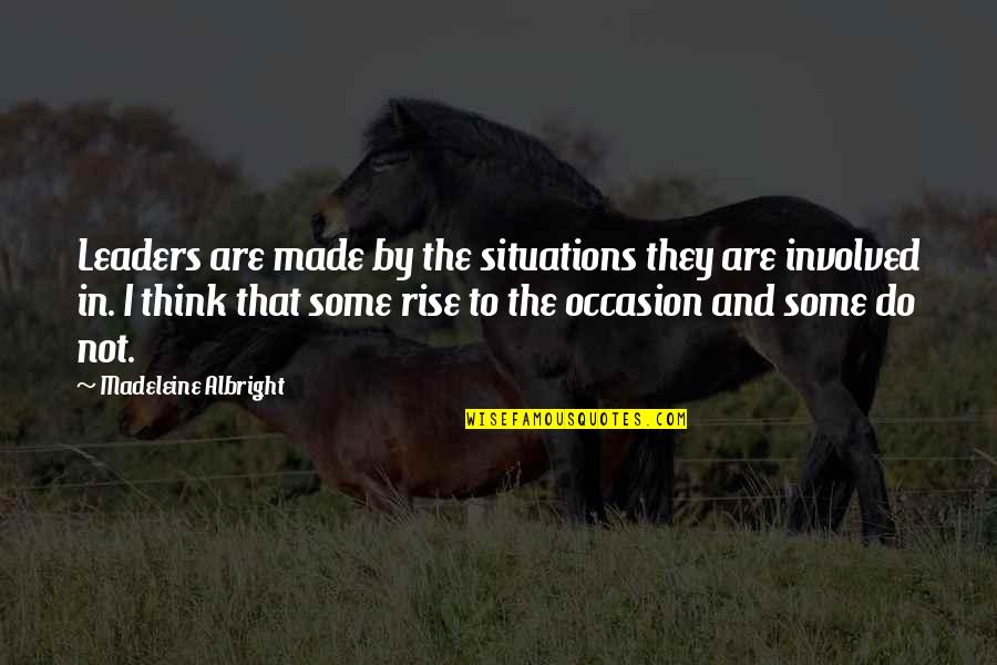 Croitoru Mihaela Quotes By Madeleine Albright: Leaders are made by the situations they are Croitoru Mihaela Quotes By Madeleine Albright: Leaders are made by the situations they are