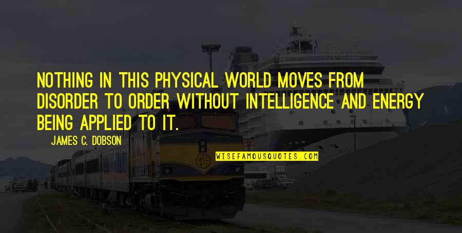 Croix De Lorraine Quotes By James C. Dobson: Nothing in this physical world moves from disorder Croix De Lorraine Quotes By James C. Dobson: Nothing in this physical world moves from disorder