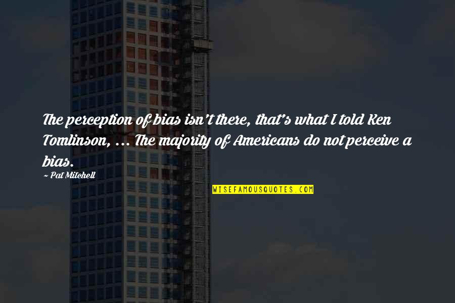 Crollalanza Shakespeare Quotes By Pat Mitchell: The perception of bias isn't there, that's what