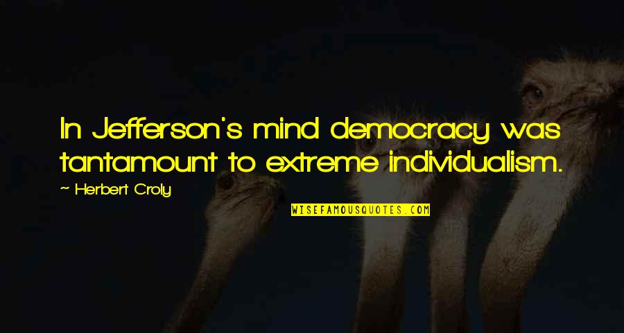 Croly X Quotes By Herbert Croly: In Jefferson's mind democracy was tantamount to extreme