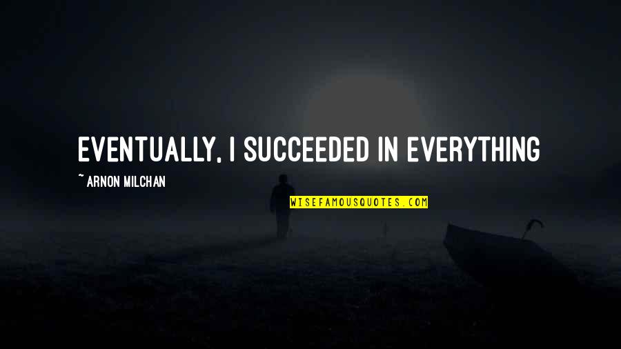 Crom Saunders Quote Quotes By Arnon Milchan: Eventually, I succeeded in everything