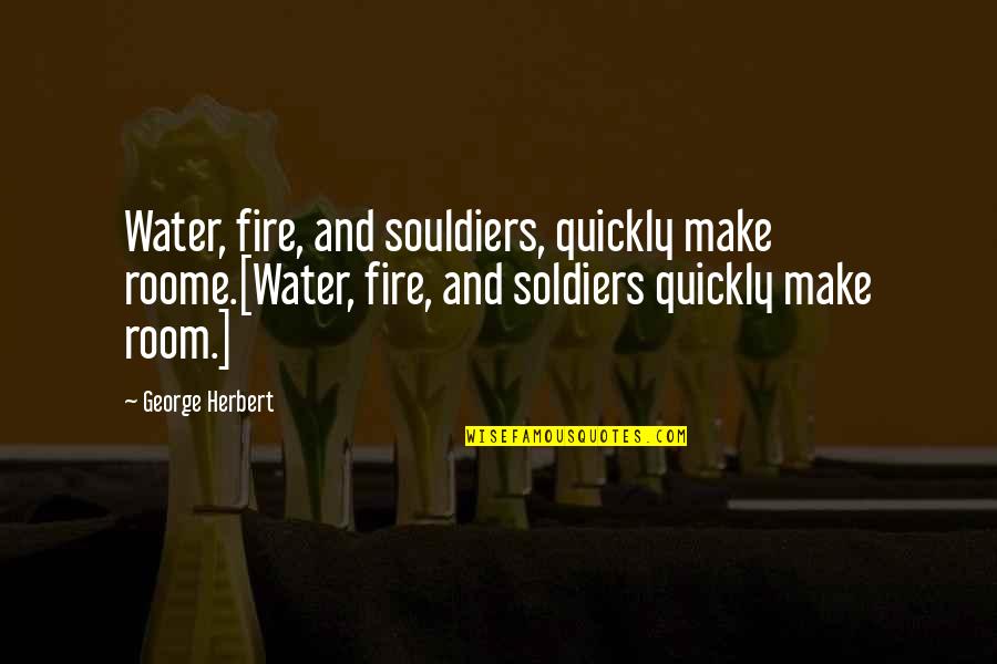 Cromartie High School Quotes By George Herbert: Water, fire, and souldiers, quickly make roome.[Water, fire,
