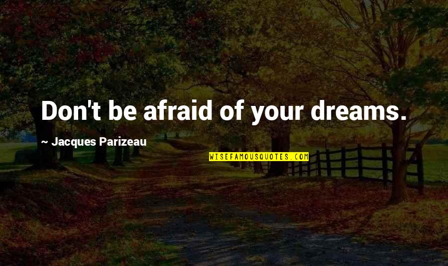 Crombetegs G Quotes By Jacques Parizeau: Don't be afraid of your dreams.