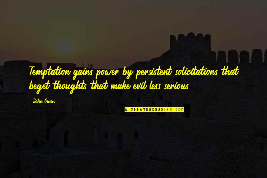 Crommelin Sealer Quotes By John Owen: Temptation gains power by persistent solicitations that beget Crommelin Sealer Quotes By John Owen: Temptation gains power by persistent solicitations that beget