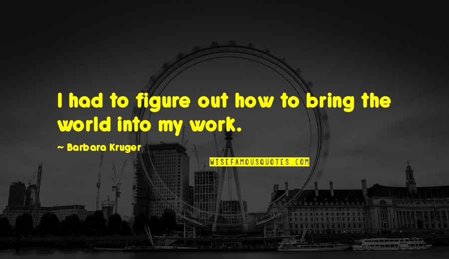 Cromosoma 21 Quotes By Barbara Kruger: I had to figure out how to bring Cromosoma 21 Quotes By Barbara Kruger: I had to figure out how to bring
