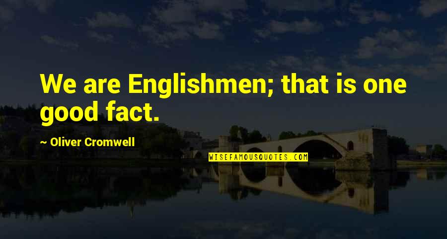 Cromwell Oliver Quotes By Oliver Cromwell: We are Englishmen; that is one good fact.