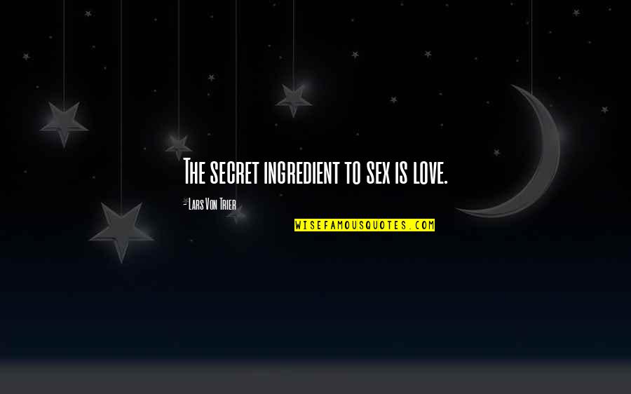 Cromwellian England Quotes By Lars Von Trier: The secret ingredient to sex is love. Cromwellian England Quotes By Lars Von Trier: The secret ingredient to sex is love.