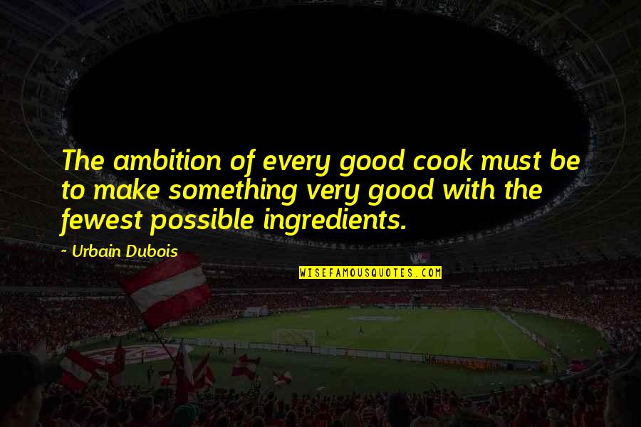 Cromwellian England Quotes By Urbain Dubois: The ambition of every good cook must be Cromwellian England Quotes By Urbain Dubois: The ambition of every good cook must be