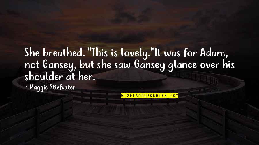 Cronaca Vera Quotes By Maggie Stiefvater: She breathed. "This is lovely."It was for Adam, Cronaca Vera Quotes By Maggie Stiefvater: She breathed. "This is lovely."It was for Adam,