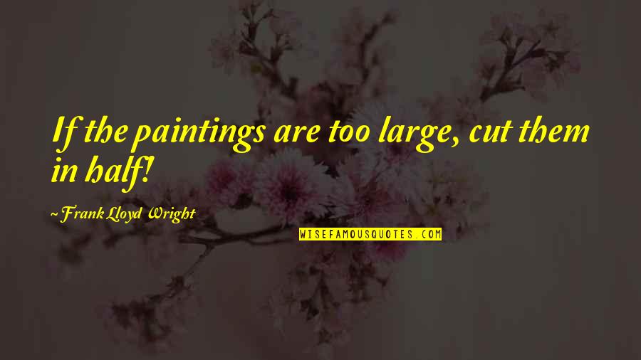 Cronauer Electric Quotes By Frank Lloyd Wright: If the paintings are too large, cut them Cronauer Electric Quotes By Frank Lloyd Wright: If the paintings are too large, cut them