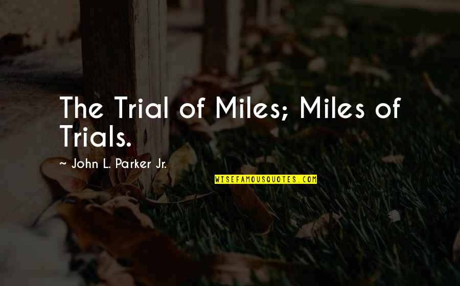 Croner Buck Quotes By John L. Parker Jr.: The Trial of Miles; Miles of Trials. Croner Buck Quotes By John L. Parker Jr.: The Trial of Miles; Miles of Trials.