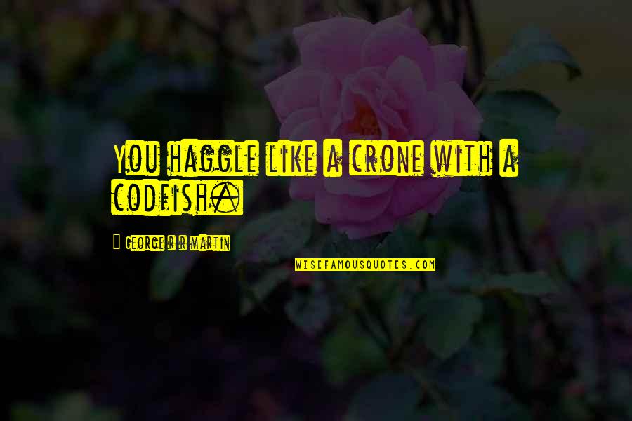 Crone's Quotes By George R R Martin: You haggle like a crone with a codfish.