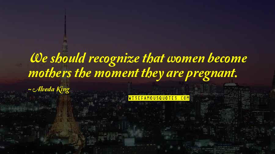 Cronica Quotes By Alveda King: We should recognize that women become mothers the