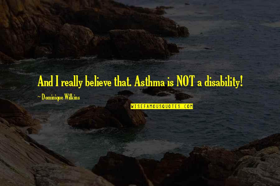 Cronica Quotes By Dominique Wilkins: And I really believe that. Asthma is NOT