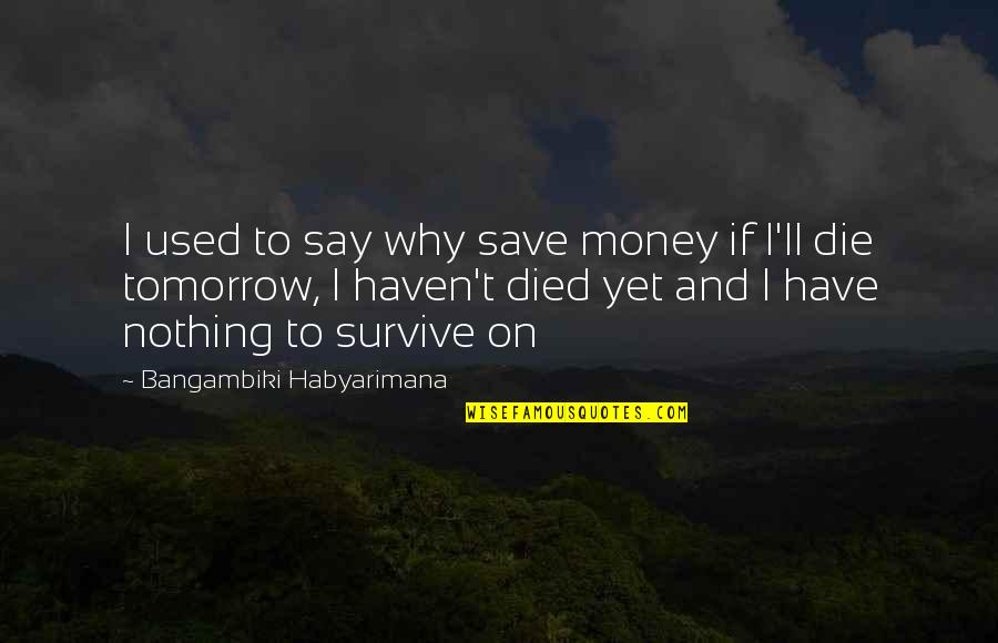 Cronin Company Quotes By Bangambiki Habyarimana: I used to say why save money if Cronin Company Quotes By Bangambiki Habyarimana: I used to say why save money if