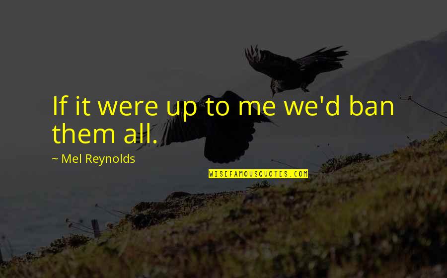 Cronologico Significato Quotes By Mel Reynolds: If it were up to me we'd ban Cronologico Significato Quotes By Mel Reynolds: If it were up to me we'd ban