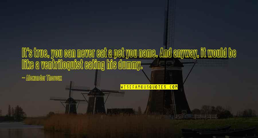 Cronon Ford Quotes By Alexander Theroux: It's true, you can never eat a pet Cronon Ford Quotes By Alexander Theroux: It's true, you can never eat a pet