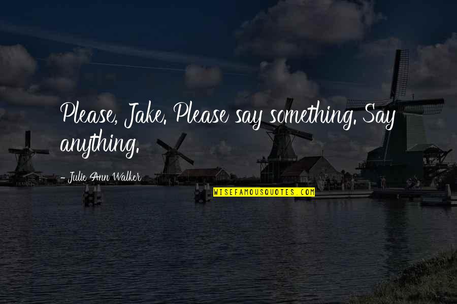 Cronon Ford Quotes By Julie Ann Walker: Please, Jake. Please say something. Say anything. Cronon Ford Quotes By Julie Ann Walker: Please, Jake. Please say something. Say anything.