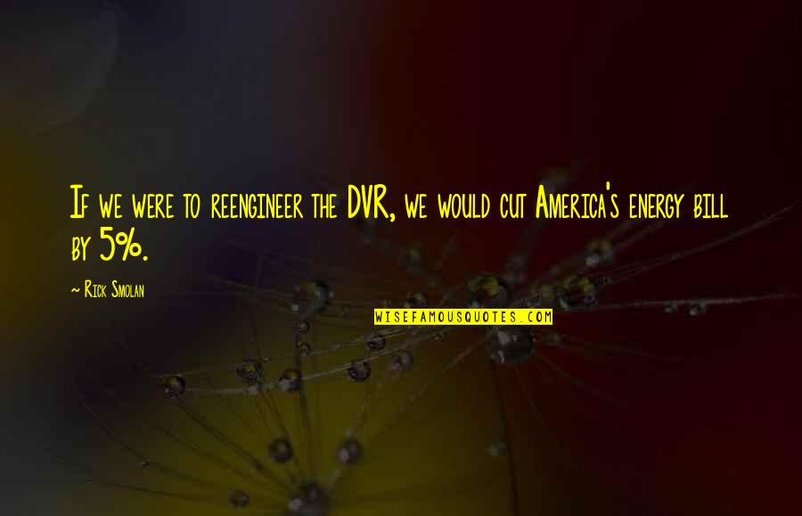 Cronon Ford Quotes By Rick Smolan: If we were to reengineer the DVR, we