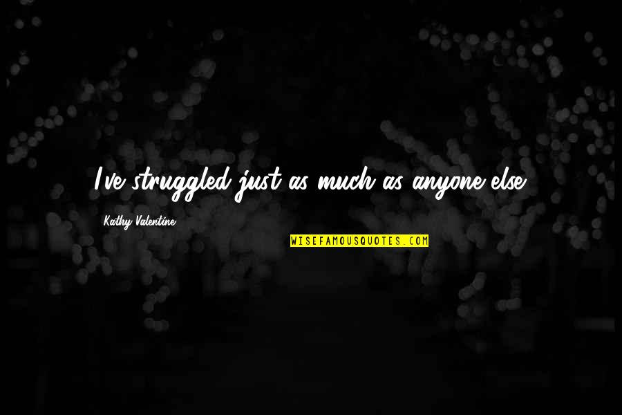 Cronszen Quotes By Kathy Valentine: I've struggled just as much as anyone else. Cronszen Quotes By Kathy Valentine: I've struggled just as much as anyone else.