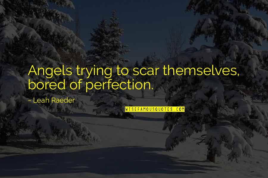 Cronszen Quotes By Leah Raeder: Angels trying to scar themselves, bored of perfection. Cronszen Quotes By Leah Raeder: Angels trying to scar themselves, bored of perfection.