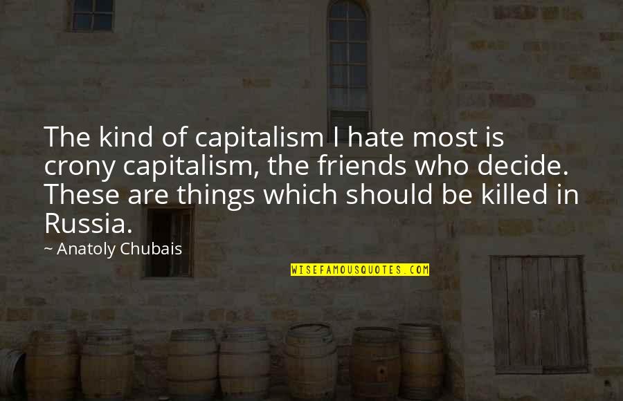 Crony Capitalism Quotes By Anatoly Chubais: The kind of capitalism I hate most is