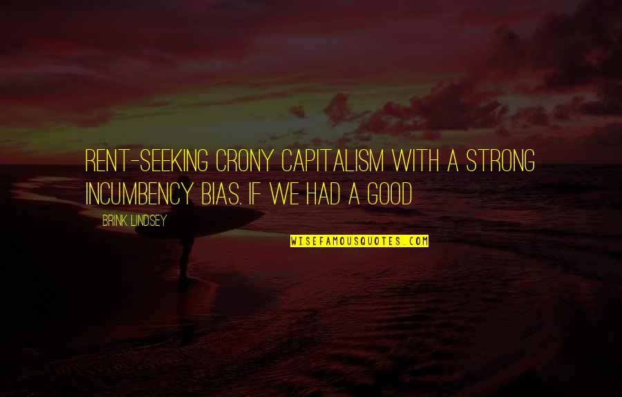 Crony Capitalism Quotes By Brink Lindsey: Rent-seeking crony capitalism with a strong incumbency bias.