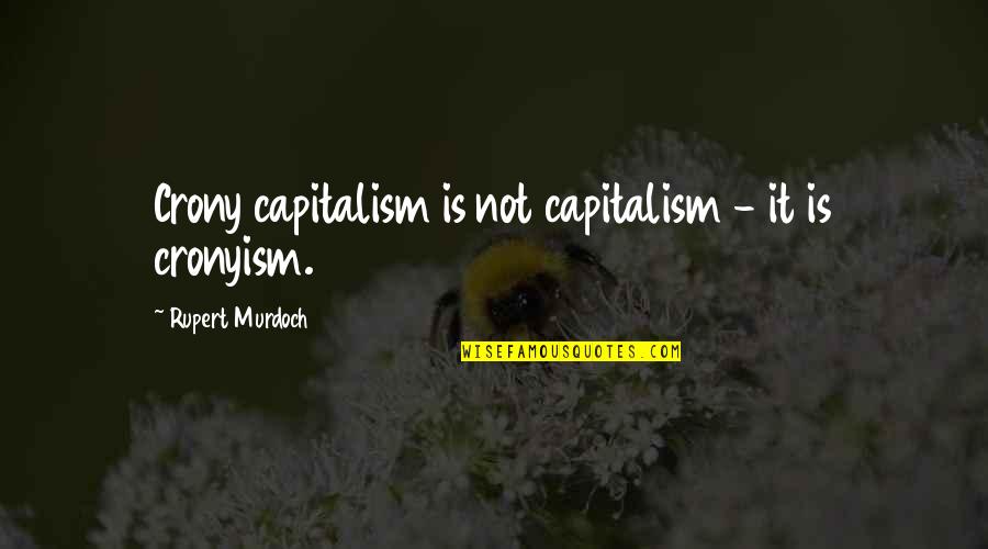 Crony Capitalism Quotes By Rupert Murdoch: Crony capitalism is not capitalism - it is