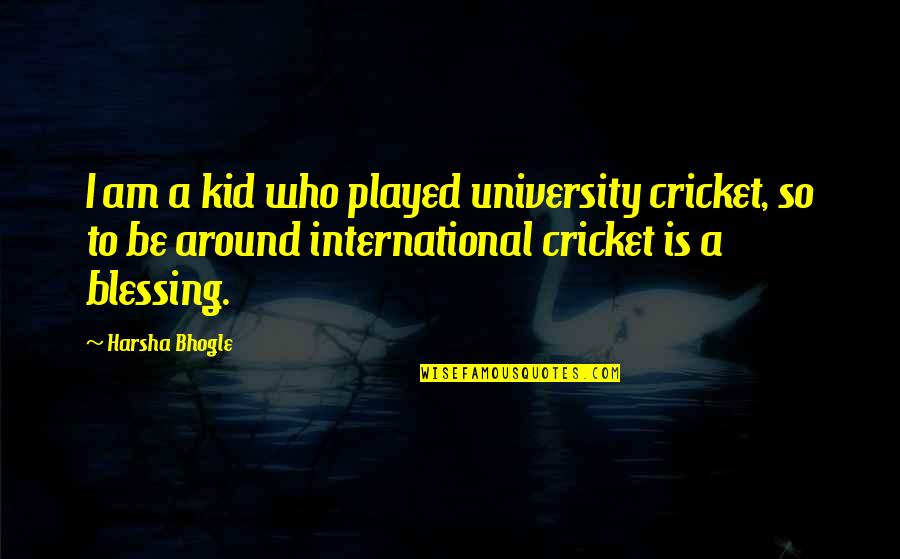 Croodling Quotes By Harsha Bhogle: I am a kid who played university cricket, Croodling Quotes By Harsha Bhogle: I am a kid who played university cricket,